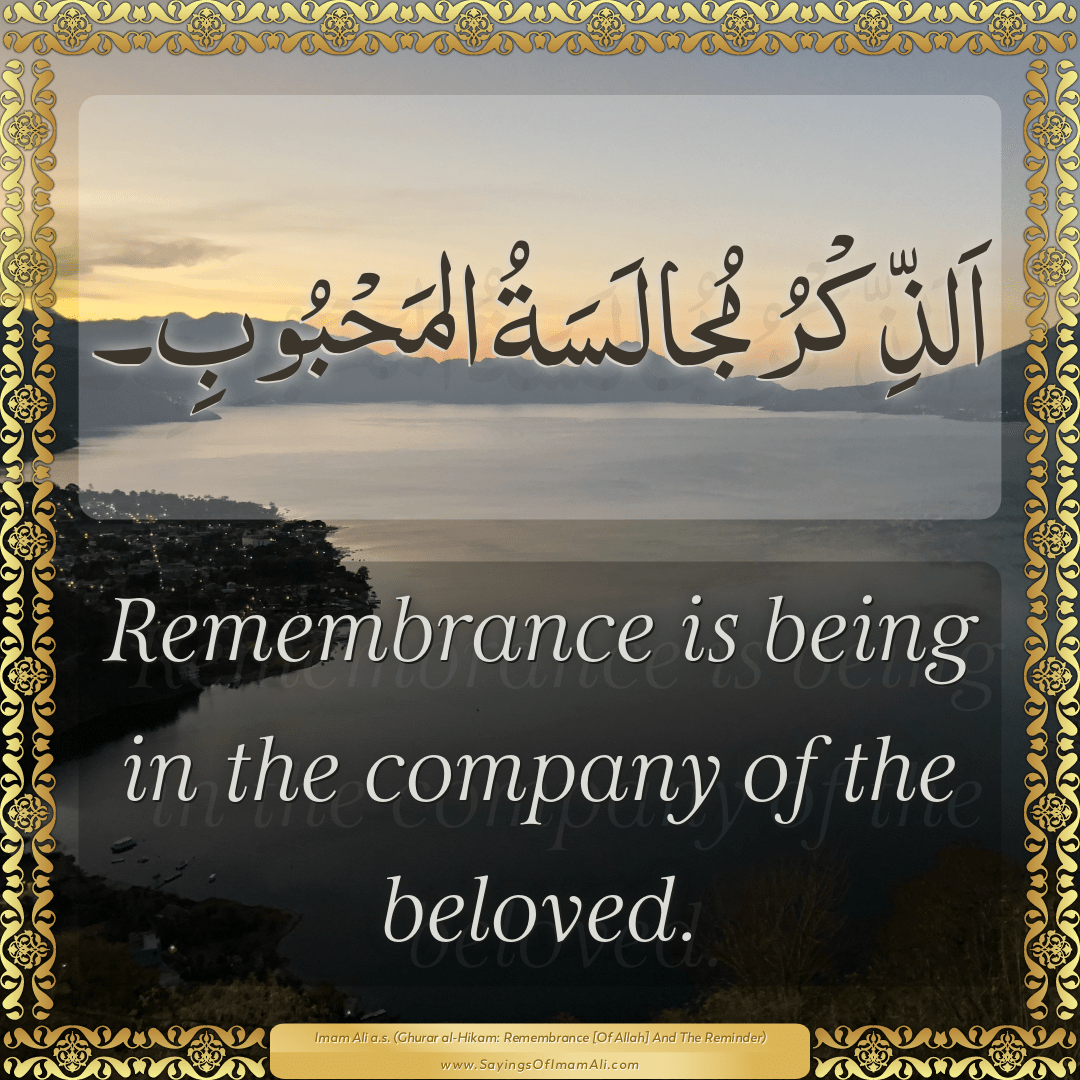 Remembrance is being in the company of the beloved.